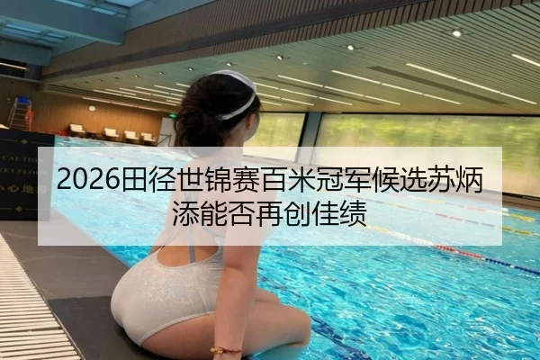 2026田径世锦赛百米冠军候选苏炳添能否再创佳绩